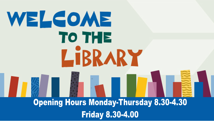 Welcome to the Library open Monday to Thursday 8.30 - 4.30pm and Friday 8.30 - 4.00pm